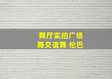 舞厅实拍广场舞交谊舞 伦巴